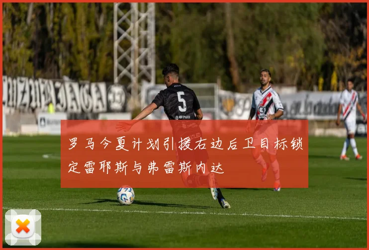罗马今夏计划引援右边后卫目标锁定雷耶斯与弗雷斯内达