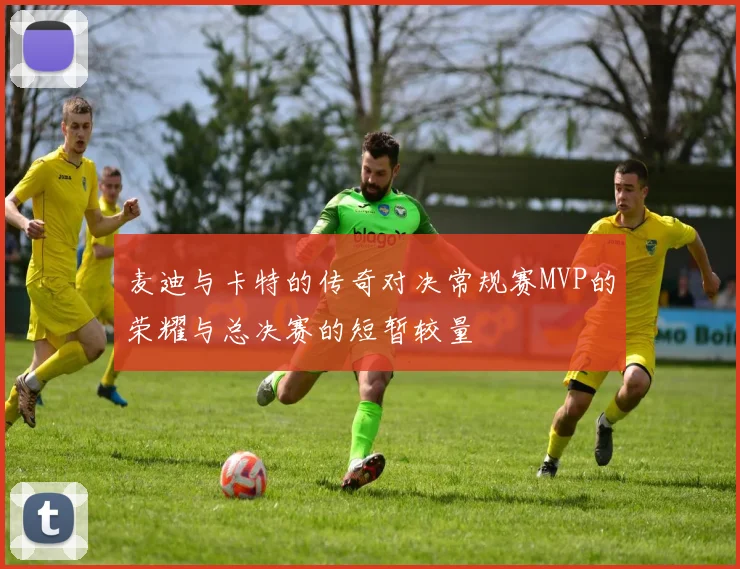 麦迪与卡特的传奇对决常规赛MVP的荣耀与总决赛的短暂较量