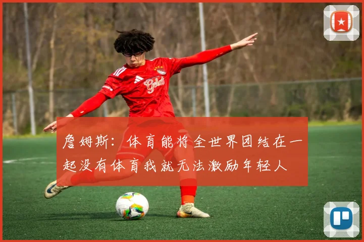 詹姆斯：体育能将全世界团结在一起没有体育我就无法激励年轻人