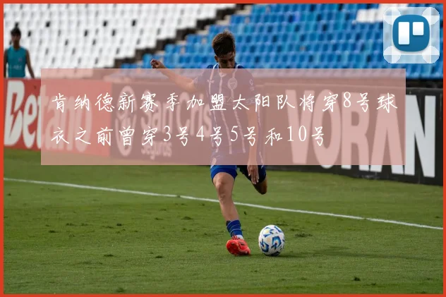 肯纳德新赛季加盟太阳队将穿8号球衣之前曾穿3号4号5号和10号